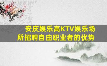 安庆娱乐高KTV娱乐场所招聘自由职业者的优势